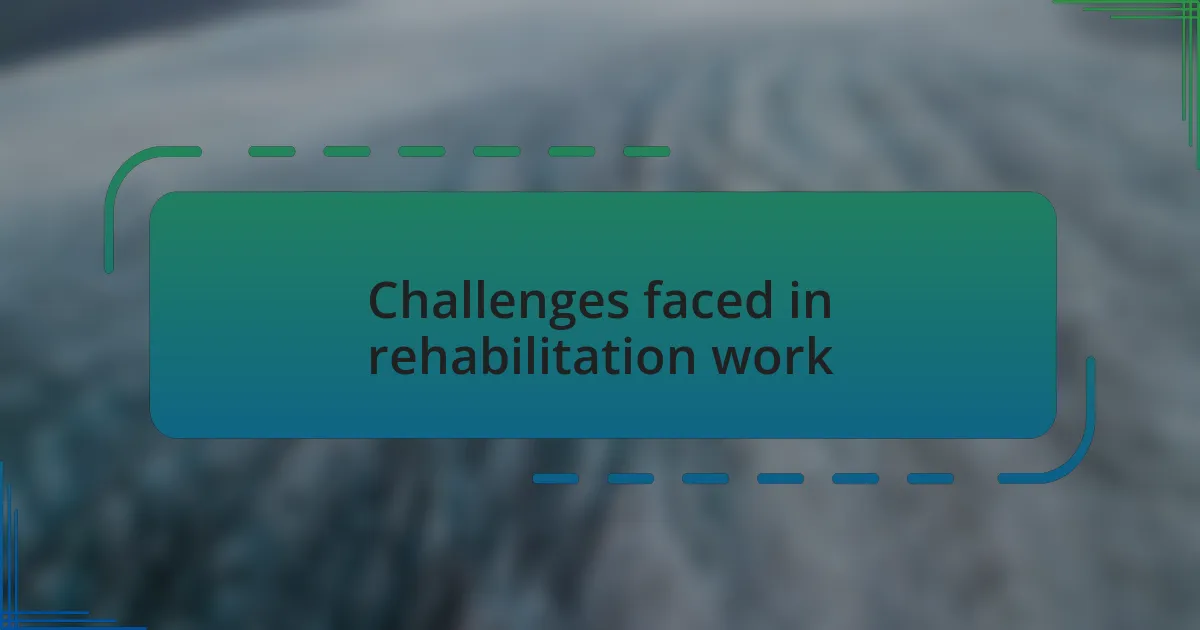 Challenges faced in rehabilitation work